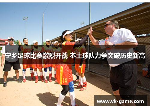 宁乡足球比赛激烈开战 本土球队力争突破历史新高