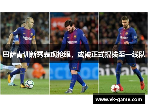 巴萨青训新秀表现抢眼，或被正式提拔至一线队