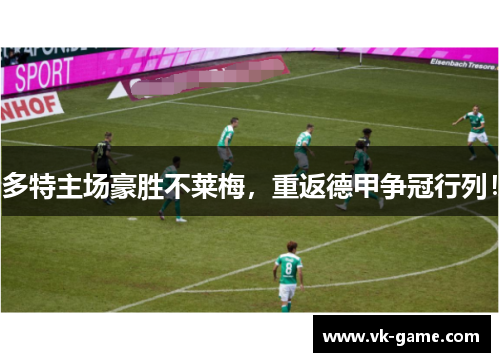 多特主场豪胜不莱梅，重返德甲争冠行列！