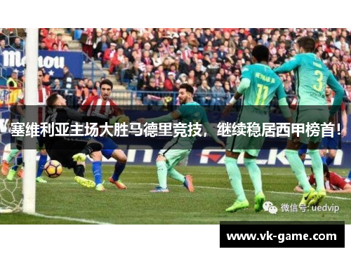 塞维利亚主场大胜马德里竞技，继续稳居西甲榜首！