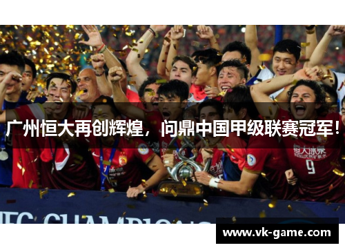 广州恒大再创辉煌，问鼎中国甲级联赛冠军！