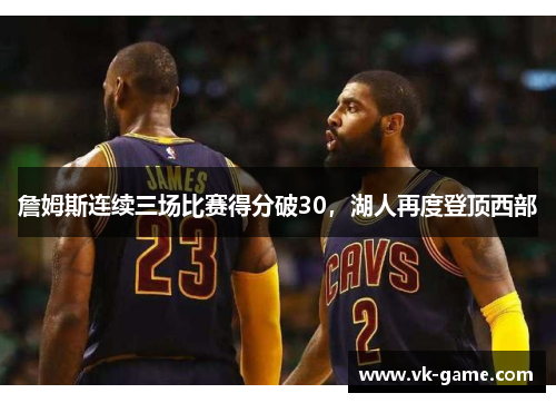 詹姆斯连续三场比赛得分破30，湖人再度登顶西部