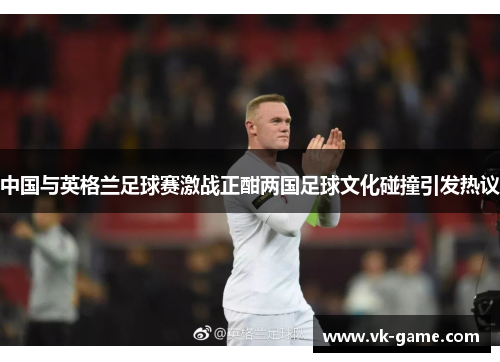 中国与英格兰足球赛激战正酣两国足球文化碰撞引发热议
