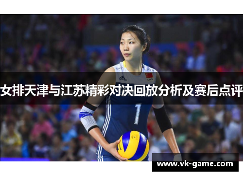 女排天津与江苏精彩对决回放分析及赛后点评