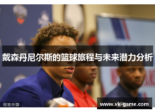 戴森丹尼尔斯的篮球旅程与未来潜力分析